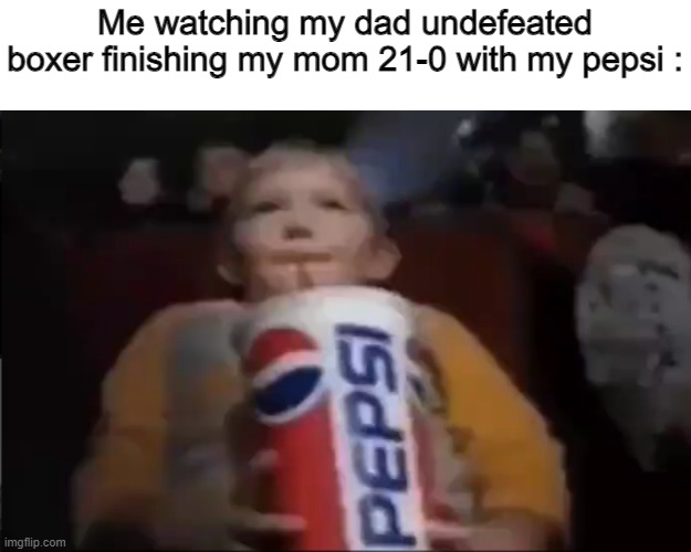 I bet he can do 22 - 0 | Me watching my dad undefeated boxer finishing my mom 21-0 with my pepsi : | image tagged in me watching xxx,dad,mom,dark humor,dark humour,michael jackson popcorn | made w/ Imgflip meme maker