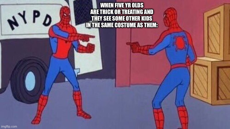 Fr tho | WHEN FIVE YR OLDS ARE TRICK OR TREATING AND THEY SEE SOME OTHER KIDS IN THE SAME COSTUME AS THEM: | image tagged in spiderman pointing at spiderman | made w/ Imgflip meme maker