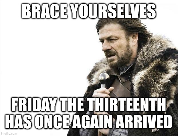 Prepare thyself. | BRACE YOURSELVES; FRIDAY THE THIRTEENTH HAS ONCE AGAIN ARRIVED | image tagged in memes,brace yourselves x is coming | made w/ Imgflip meme maker