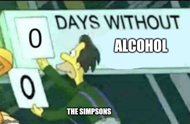 So true | ALCOHOL; THE SIMPSONS | image tagged in 0 days without lenny simpsons | made w/ Imgflip meme maker