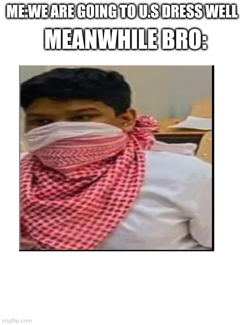 Blank White Template | MEANWHILE BRO:; ME:WE ARE GOING TO U.S DRESS WELL | image tagged in blank white template | made w/ Imgflip meme maker