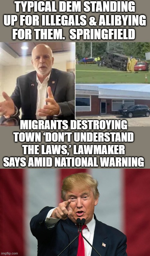 8 years Barry 4 BIDEN, Why would you even think KAMMY & TIM would stop the invasion ? | TYPICAL DEM STANDING UP FOR ILLEGALS & ALIBYING FOR THEM.  SPRINGFIELD; MIGRANTS DESTROYING TOWN ‘DON’T UNDERSTAND THE LAWS,’ LAWMAKER SAYS AMID NATIONAL WARNING | image tagged in donald trump birthday | made w/ Imgflip meme maker