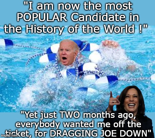 Media Metamorphosis | "I am now the most POPULAR Candidate in the History of the World !"; "Yet just TWO months ago, everybody wanted me off the ticket, for DRAGGING JOE DOWN" | image tagged in kamala off ticket meme | made w/ Imgflip meme maker