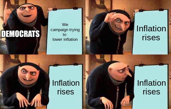 eeeeeeeeeeee | We campaign trying to  lower inflation; Inflation rises; DEMOCRATS; Inflation rises; Inflation rises | image tagged in memes,grus plan evil,democrats,politics,inflation | made w/ Imgflip meme maker