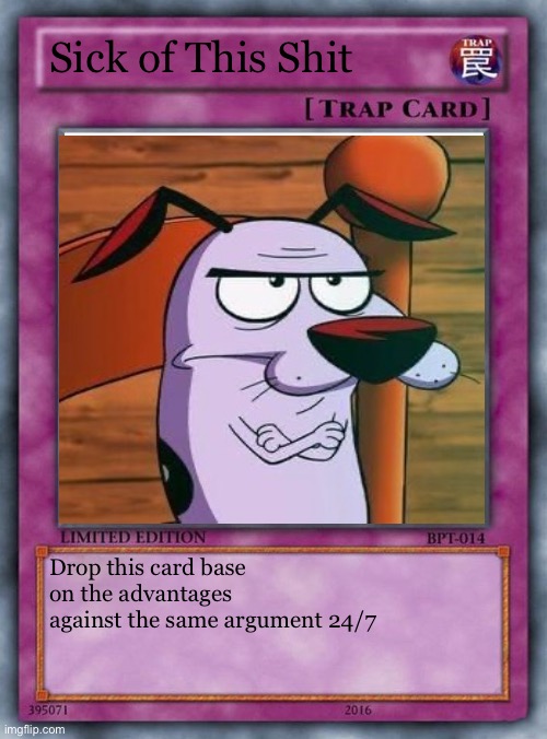 Sick Of This Shit | Sick of This Shit; Drop this card base on the advantages against the same argument 24/7 | image tagged in trap card,courage the cowardly dog,yugioh,amatuers meme | made w/ Imgflip meme maker