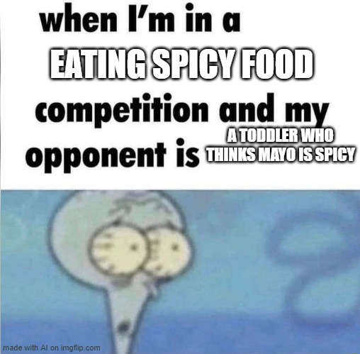 whe i'm in a competition and my opponent is | EATING SPICY FOOD; A TODDLER WHO THINKS MAYO IS SPICY | image tagged in whe i'm in a competition and my opponent is | made w/ Imgflip meme maker