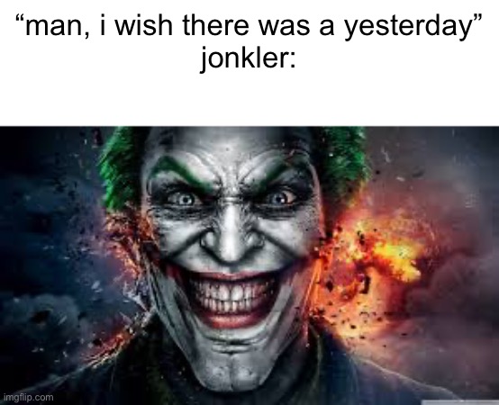 Jonkler | “man, i wish there was a yesterday”
jonkler: | image tagged in jonkler | made w/ Imgflip meme maker