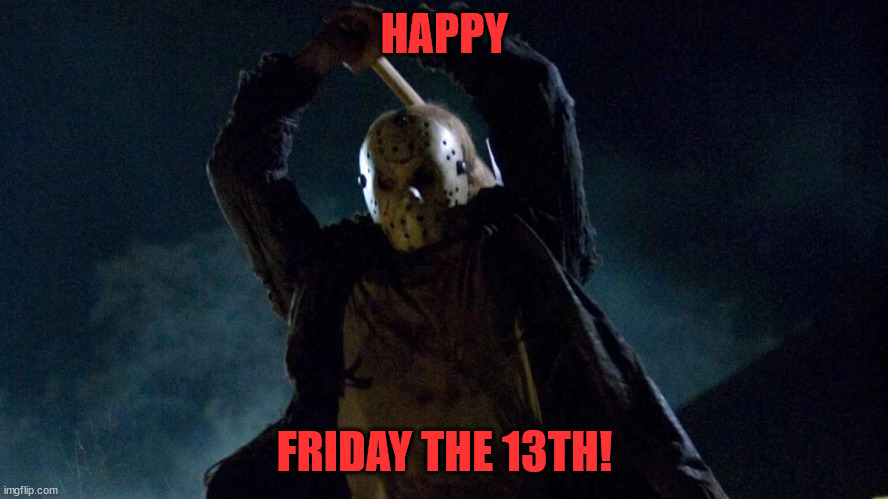 Friday the 13th | HAPPY; FRIDAY THE 13TH! | image tagged in friday the 13th | made w/ Imgflip meme maker