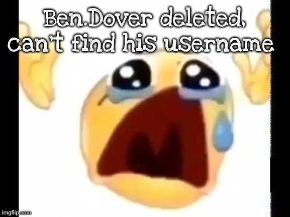 cursed crying emoji | Ben.Dover deleted, can't find his username | image tagged in cursed crying emoji | made w/ Imgflip meme maker