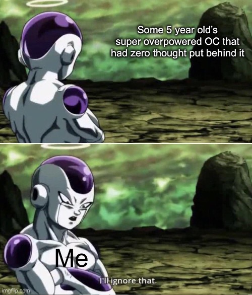 I’ll never understand how they think that’s a good character | Some 5 year old’s super overpowered OC that had zero thought put behind it; Me | image tagged in freiza i'll ignore that | made w/ Imgflip meme maker