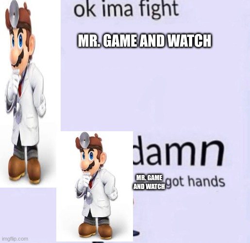 Based on a true story about me playing G&W against Dr. Mario online | MR. GAME AND WATCH; MR. GAME AND WATCH | image tagged in damn got hands | made w/ Imgflip meme maker