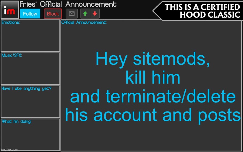 Fries' Imgflip Announcement | Hey sitemods, kill him
and terminate/delete his account and posts | image tagged in fries' imgflip announcement | made w/ Imgflip meme maker