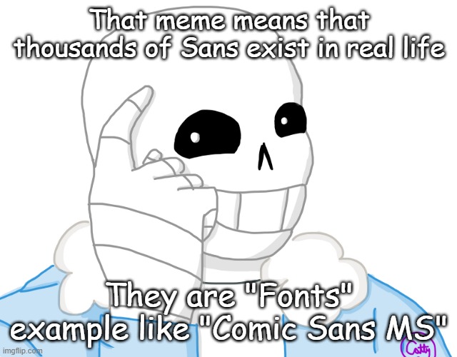 It’s Sans, Think About It | That meme means that thousands of Sans exist in real life They are "Fonts" example like "Comic Sans MS" | image tagged in it s sans think about it | made w/ Imgflip meme maker