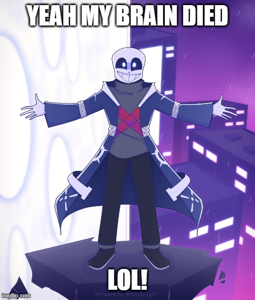 STS Godverse! Sans saying Something | YEAH MY BRAIN DIED LOL! | image tagged in sts godverse sans saying something | made w/ Imgflip meme maker