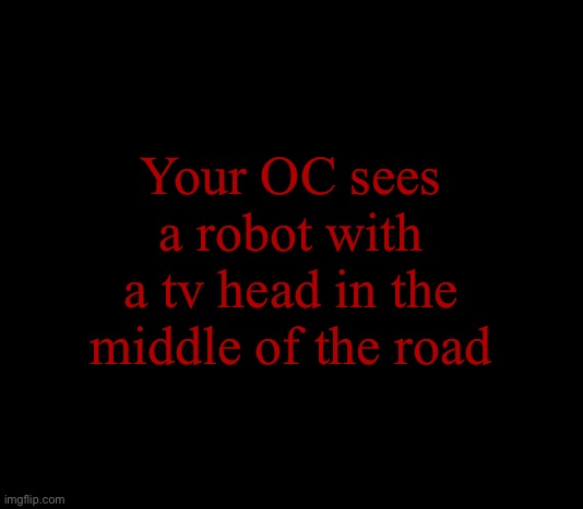 Wake up Babe, Newest Member of the Screen Head Cult just dropped!! | Your OC sees a robot with a tv head in the middle of the road | image tagged in glitch | made w/ Imgflip meme maker