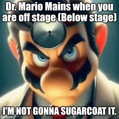 Prowler Dr Mario | Dr. Mario Mains when you are off stage (Below stage); I'M NOT GONNA SUGARCOAT IT. | image tagged in prowler dr mario | made w/ Imgflip meme maker