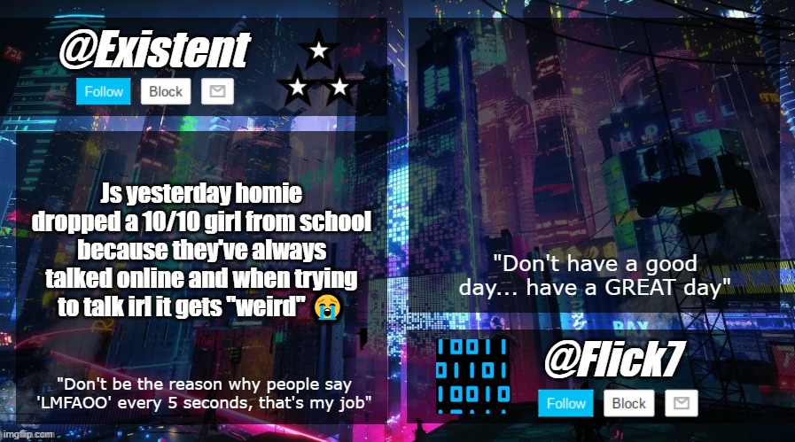 L | Js yesterday homie dropped a 10/10 girl from school because they've always talked online and when trying to talk irl it gets "weird" 😭 | image tagged in existent and flick announcement temp | made w/ Imgflip meme maker