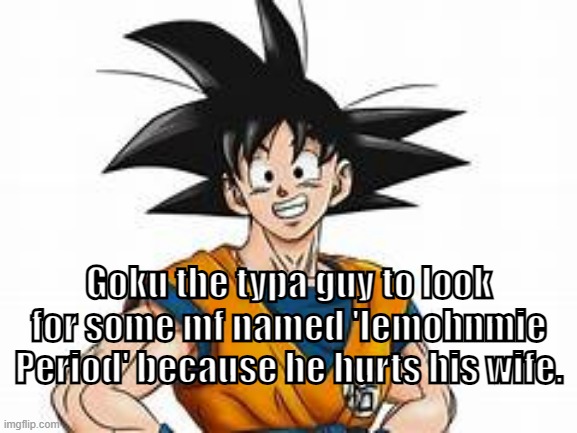 Goku the typa guy to look for some mf named 'Iemohnmie Period' because he hurts his wife. | made w/ Imgflip meme maker