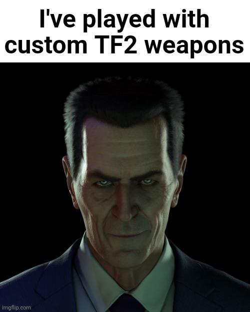 They're only on TF2 classic. They're available on Gamebanana | I've played with custom TF2 weapons | image tagged in gman | made w/ Imgflip meme maker