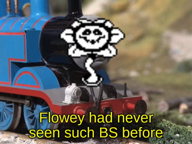 Thomas Had Never Seen Such Bullshit Before (clean version) | Flowey had never seen such BS before | image tagged in thomas had never seen such bullshit before clean version | made w/ Imgflip meme maker