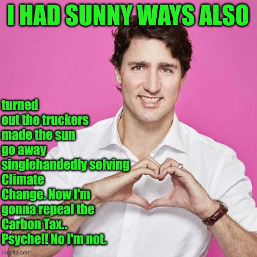 Trudeau | I HAD SUNNY WAYS ALSO turned out the truckers made the sun go away singlehandedly solving Climate Change. Now I'm gonna repeal the Carbon Ta | image tagged in trudeau | made w/ Imgflip meme maker