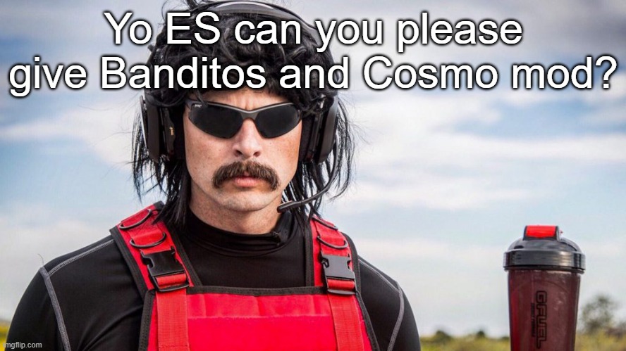Dr Disrespect | Yo ES can you please give Banditos and Cosmo mod? | image tagged in dr disrespect | made w/ Imgflip meme maker