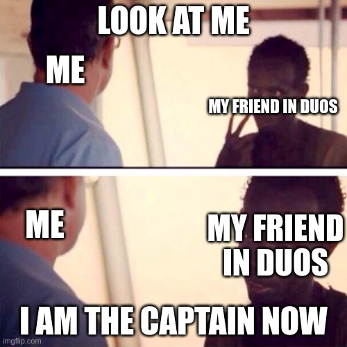 Game Friend Group | LOOK AT ME; ME; MY FRIEND IN DUOS; ME; MY FRIEND IN DUOS; I AM THE CAPTAIN NOW | image tagged in memes,captain phillips - i'm the captain now | made w/ Imgflip meme maker