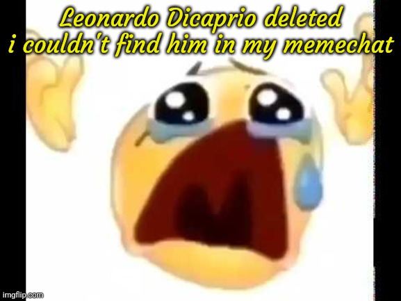 cursed crying emoji | Leonardo Dicaprio deleted
i couldn't find him in my memechat | image tagged in cursed crying emoji | made w/ Imgflip meme maker