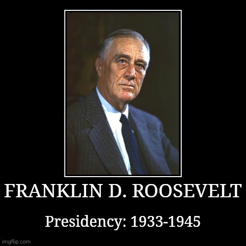 Franklin D. Roosevelt | FRANKLIN D. ROOSEVELT | Presidency: 1933-1945 | image tagged in demotivationals,president of the united states,franklin d roosevelt | made w/ Imgflip demotivational maker