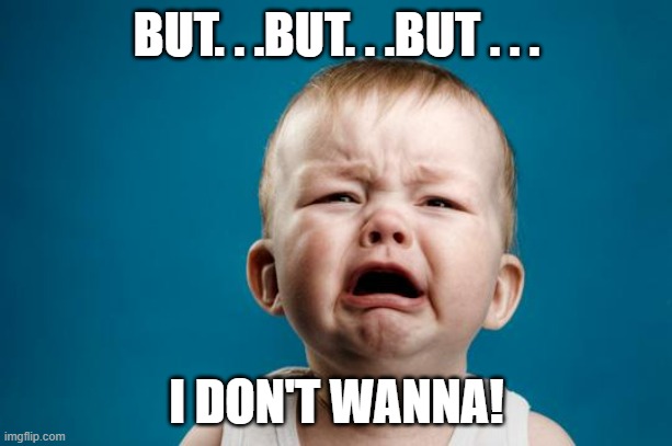 BABY CRYING | BUT. . .BUT. . .BUT . . . I DON'T WANNA! | image tagged in baby crying | made w/ Imgflip meme maker