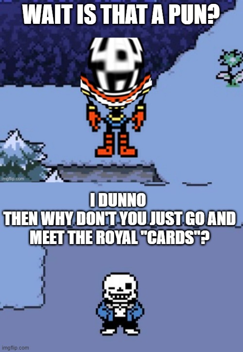 WAIT IS THAT A PUN? I DUNNO 
THEN WHY DON'T YOU JUST GO AND MEET THE ROYAL "CARDS"? | image tagged in papyrus what,sans undertale | made w/ Imgflip meme maker