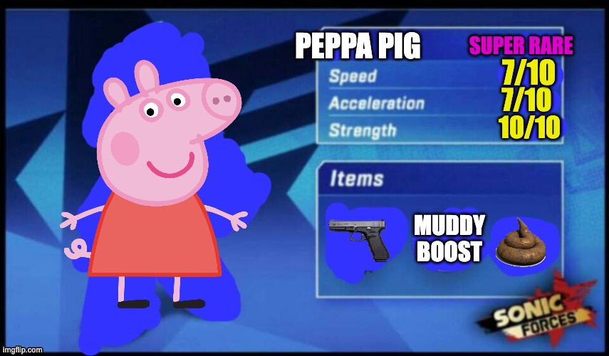 idk | SUPER RARE; PEPPA PIG; 7/10; 7/10; 10/10; MUDDY BOOST | image tagged in updated sonic forces meme battle | made w/ Imgflip meme maker