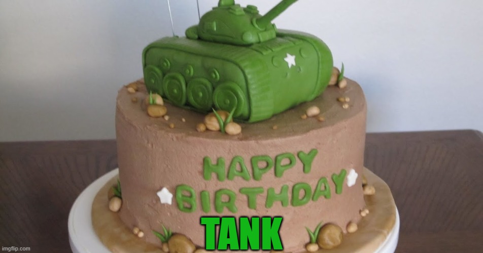 HAPPY BIRTHDAY TANK | TANK | image tagged in happy birthday | made w/ Imgflip meme maker