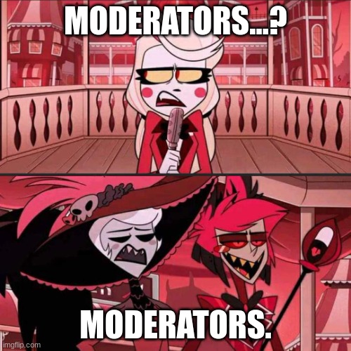 when my memes get nsfw again for no good reason | MODERATORS...? MODERATORS. | image tagged in susan susan hazbin hotel | made w/ Imgflip meme maker