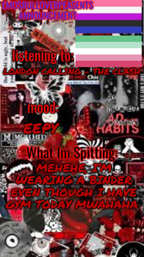 My back already hurts like hell :3 | LONDON CALLING - THE CLASH; EEPY; MEHEHE, I’M WEARING A BINDER EVEN THOUGH I HAVE GYM TODAY MWAHAHA | image tagged in emosruleoverpeasents announcement temp 3 | made w/ Imgflip meme maker