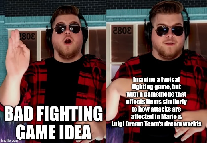 Bad X Idea | Imagine a typical fighting game, but with a gamemode that affects items similarly to how attacks are affected in Mario & Luigi Dream Team's dream worlds; BAD FIGHTING GAME IDEA | image tagged in bad x idea | made w/ Imgflip meme maker