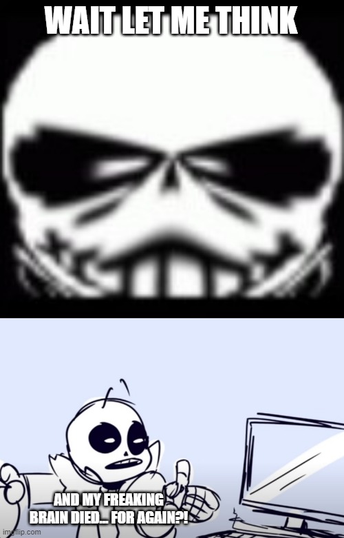 WAIT LET ME THINK AND MY FREAKING BRAIN DIED... FOR AGAIN?! | image tagged in sans wut v2 credit to gamernoobie,sans computer | made w/ Imgflip meme maker