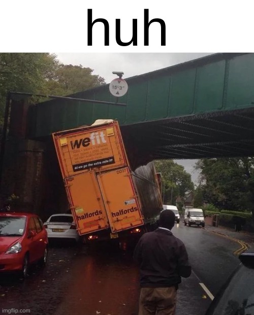 "we do not fit" | huh | image tagged in truck,overpass,crash,wefit,wreck,false advertising | made w/ Imgflip meme maker