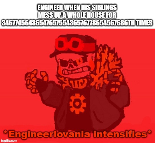 That's right | ENGINEER WHEN HIS SIBLINGS MESS UP A WHOLE HOUSE FOR 3467745643654765755436576778654567686TH TIMES | image tagged in engineer sans engineerlovania intensifies,engineertale,engineer sans,fanlore or au | made w/ Imgflip meme maker