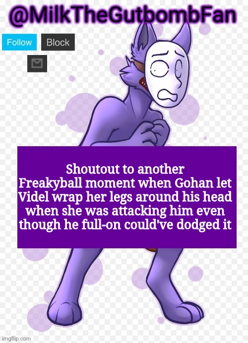 Milk but he's a mask-wearing wolf (Thanks Wallhammer | Shoutout to another Freakyball moment when Gohan let Videl wrap her legs around his head when she was attacking him even though he full-on could've dodged it | image tagged in milk but he's a mask-wearing wolf thanks wallhammer | made w/ Imgflip meme maker