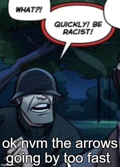 quickly be racist | ok nvm the arrows going by too fast | image tagged in quickly be racist | made w/ Imgflip meme maker