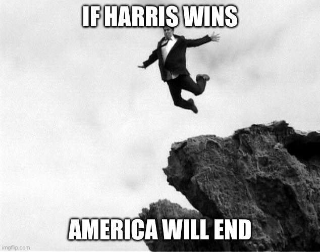 Man Jumping Off a Cliff | IF HARRIS WINS; AMERICA WILL END | image tagged in man jumping off a cliff | made w/ Imgflip meme maker