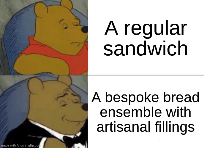 Tuxedo Winnie The Pooh | A regular sandwich; A bespoke bread ensemble with artisanal fillings | image tagged in memes,tuxedo winnie the pooh | made w/ Imgflip meme maker