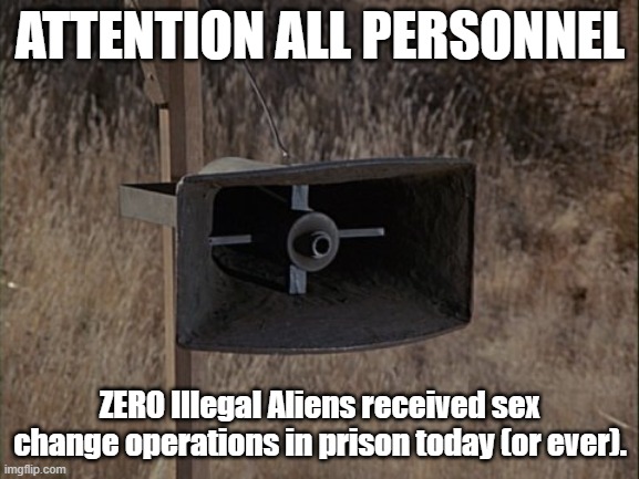 Attention All Personnel | ATTENTION ALL PERSONNEL; ZERO Illegal Aliens received sex change operations in prison today (or ever). | image tagged in mash announcement,illegal aliens,sex change operations,dumbass trump,loser | made w/ Imgflip meme maker