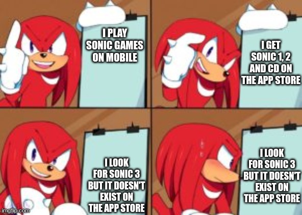 THETRUTH5 | I GET SONIC 1, 2 AND CD ON THE APP STORE; I PLAY SONIC GAMES ON MOBILE; I LOOK FOR SONIC 3 BUT IT DOESN'T EXIST ON THE APP STORE; I LOOK FOR SONIC 3 BUT IT DOESN'T EXIST ON THE APP STORE | image tagged in knuckles gru's plan,sad but true,sonic the hedgehog,mobile | made w/ Imgflip meme maker