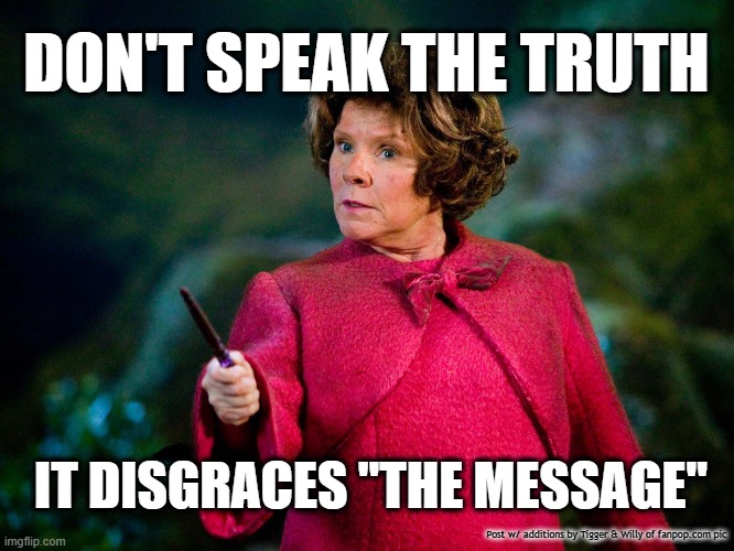 DON'T SPEAK THE TRUTH; IT DISGRACES "THE MESSAGE"; Post w/ additions by Tigger & Willy of fanpop.com pic | made w/ Imgflip meme maker