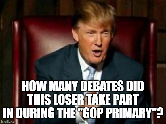 Donald Trump | HOW MANY DEBATES DID THIS LOSER TAKE PART IN DURING THE "GOP PRIMARY"? | image tagged in donald trump | made w/ Imgflip meme maker