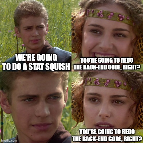 Anakin Padme 4 Panel | WE'RE GOING TO DO A STAT SQUISH; YOU'RE GOING TO REDO THE BACK-END CODE, RIGHT? YOU'RE GOING TO REDO THE BACK-END CODE, RIGHT? | image tagged in anakin padme 4 panel | made w/ Imgflip meme maker