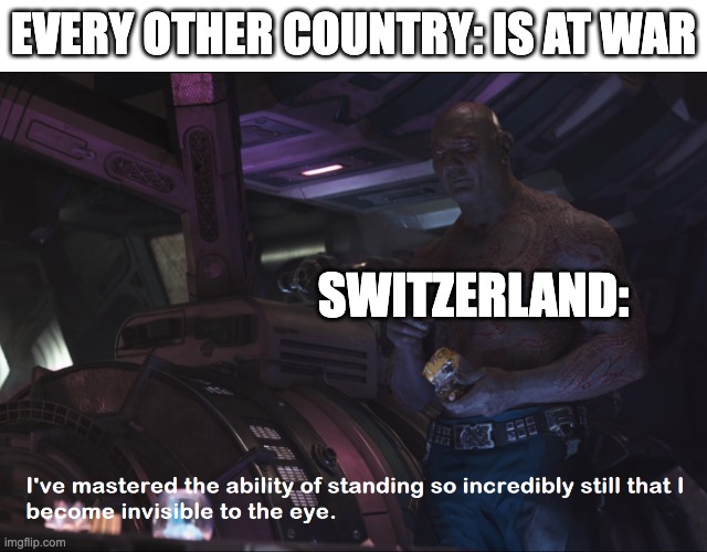 *yawn* wake me up when you guys are done.... | EVERY OTHER COUNTRY: IS AT WAR; SWITZERLAND: | image tagged in invisible drax,memes,history,ww1,ww2,switzerland | made w/ Imgflip meme maker