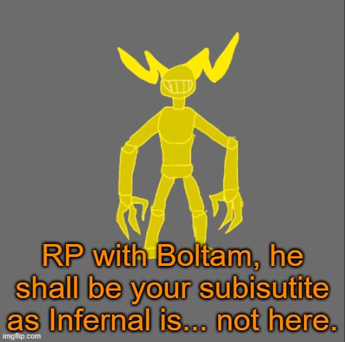 RP with Boltam | RP with Boltam, he shall be your subisutite as Infernal is... not here. | image tagged in boltam | made w/ Imgflip meme maker